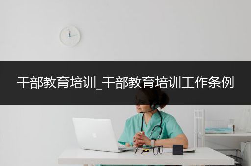 干部教育培训_干部教育培训工作条例