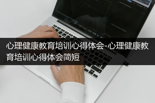 心理健康教育培训心得体会-心理健康教育培训心得体会简短