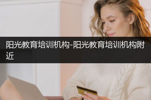 阳光教育培训机构-阳光教育培训机构附近