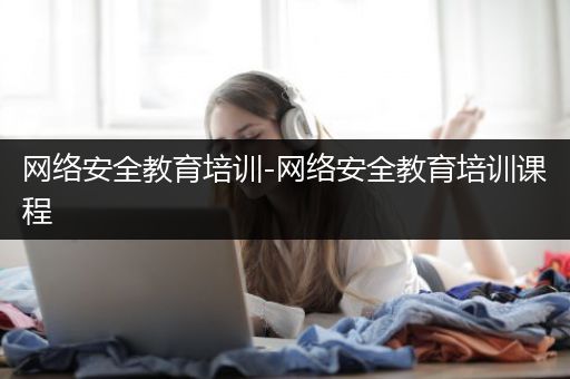 网络安全教育培训-网络安全教育培训课程