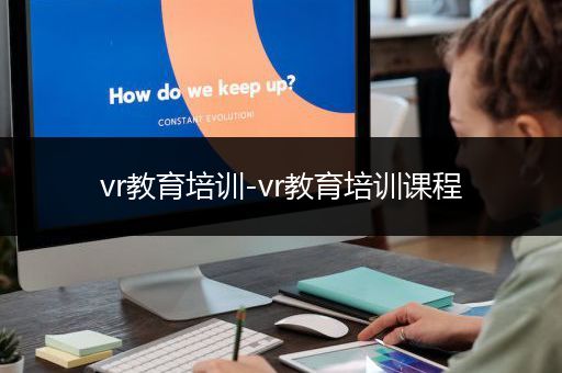 vr教育培训-vr教育培训课程