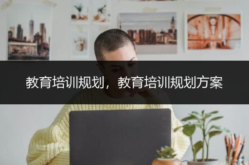 教育培训规划，教育培训规划方案