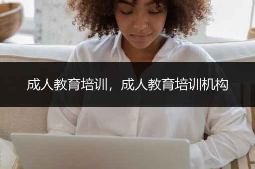 成人教育培训，成人教育培训机构