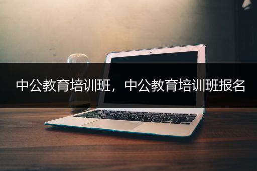 中公教育培训班，中公教育培训班报名