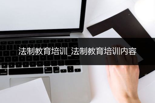 法制教育培训_法制教育培训内容