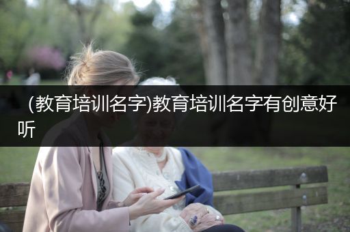 （教育培训名字)教育培训名字有创意好听