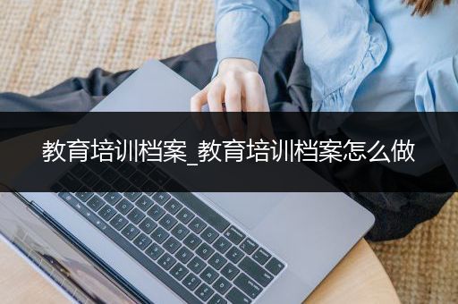 教育培训档案_教育培训档案怎么做