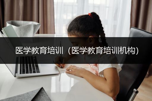 医学教育培训（医学教育培训机构）