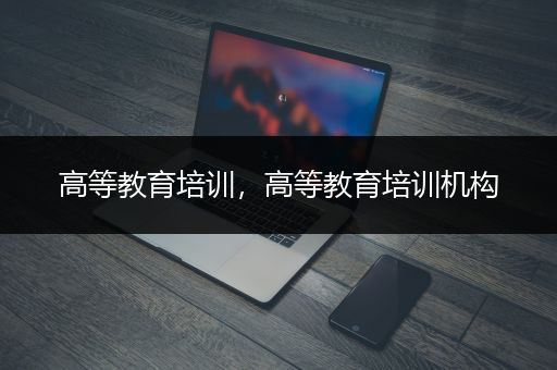 高等教育培训，高等教育培训机构