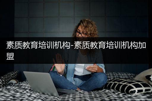 素质教育培训机构-素质教育培训机构加盟