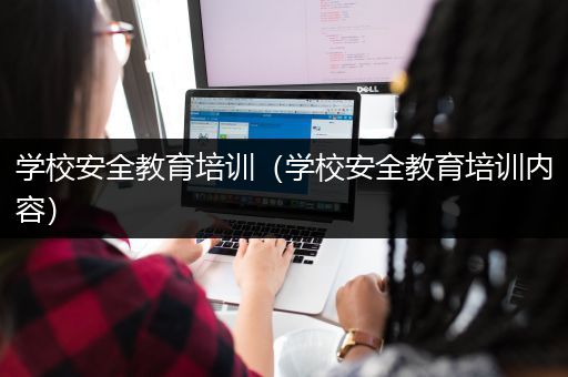 学校安全教育培训（学校安全教育培训内容）