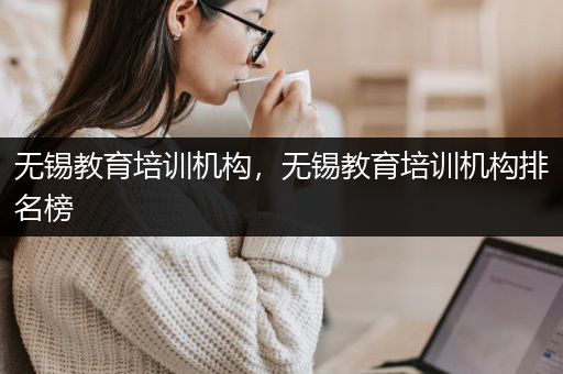 无锡教育培训机构，无锡教育培训机构排名榜