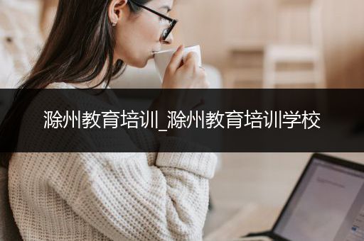 滁州教育培训_滁州教育培训学校