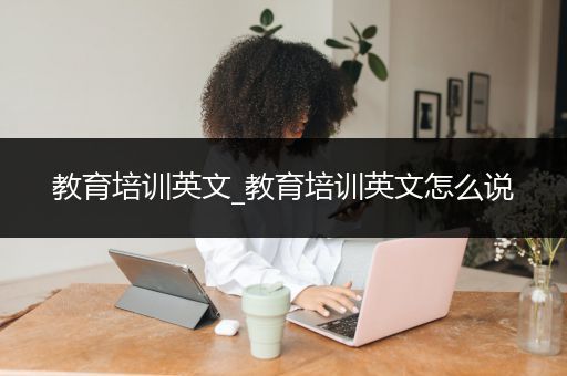 教育培训英文_教育培训英文怎么说