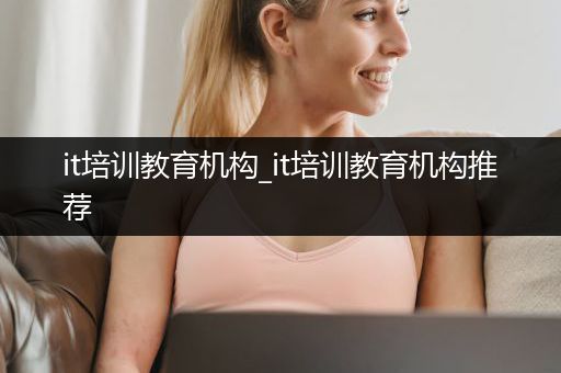 it培训教育机构_it培训教育机构推荐