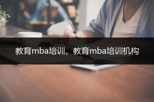 教育mba培训，教育mba培训机构