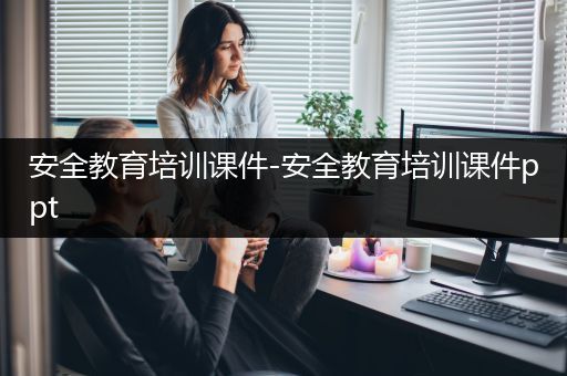 安全教育培训课件-安全教育培训课件ppt