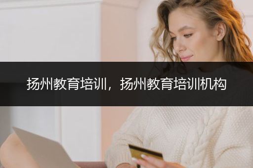 扬州教育培训，扬州教育培训机构