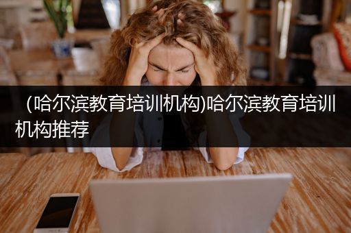 （哈尔滨教育培训机构)哈尔滨教育培训机构推荐