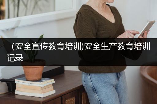 （安全宣传教育培训)安全生产教育培训记录