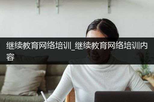 继续教育网络培训_继续教育网络培训内容