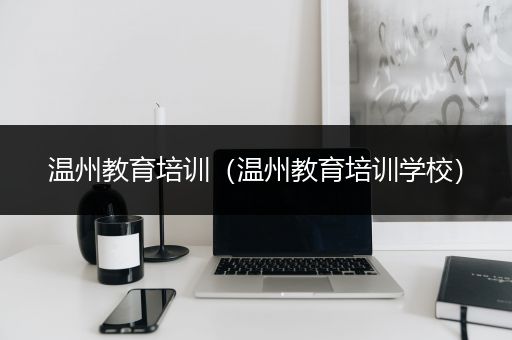 温州教育培训（温州教育培训学校）