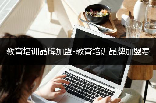 教育培训品牌加盟-教育培训品牌加盟费