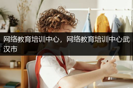 网络教育培训中心，网络教育培训中心武汉市