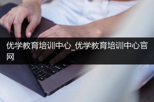 优学教育培训中心_优学教育培训中心官网