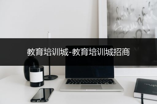 教育培训城-教育培训城招商