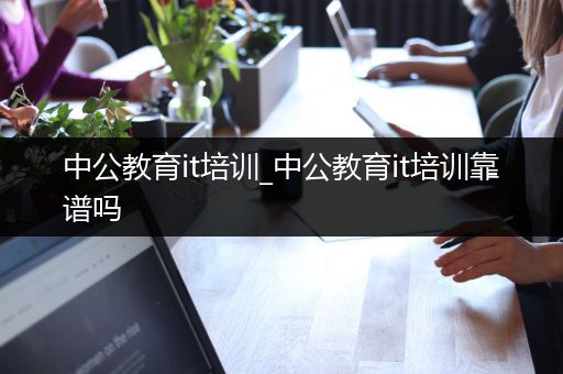 中公教育it培训_中公教育it培训靠谱吗