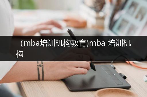 （mba培训机构教育)mba 培训机构