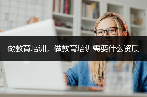 做教育培训，做教育培训需要什么资质