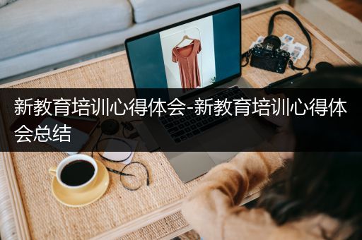 新教育培训心得体会-新教育培训心得体会总结