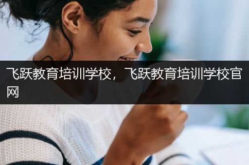 飞跃教育培训学校，飞跃教育培训学校官网