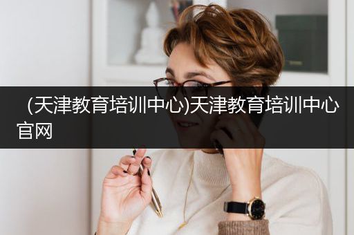 （天津教育培训中心)天津教育培训中心官网