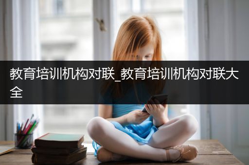 教育培训机构对联_教育培训机构对联大全