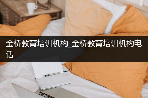 金桥教育培训机构_金桥教育培训机构电话