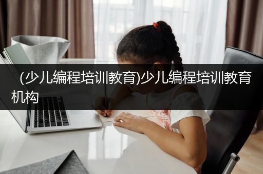 （少儿编程培训教育)少儿编程培训教育机构