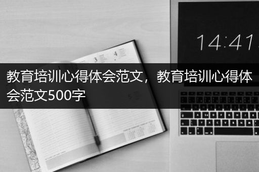 教育培训心得体会范文，教育培训心得体会范文500字