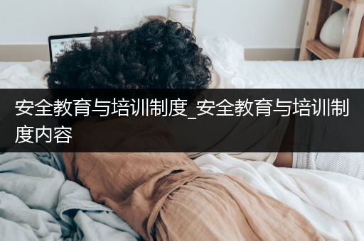 安全教育与培训制度_安全教育与培训制度内容