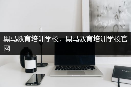 黑马教育培训学校，黑马教育培训学校官网