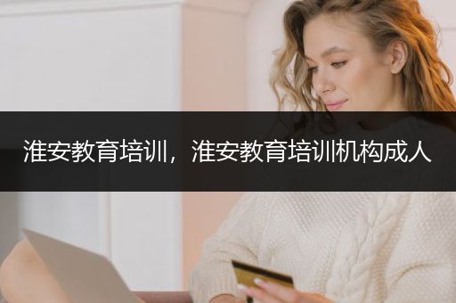 淮安教育培训，淮安教育培训机构成人