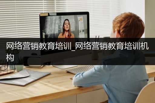 网络营销教育培训_网络营销教育培训机构