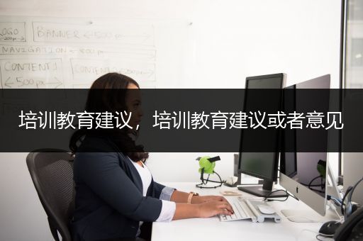 培训教育建议，培训教育建议或者意见