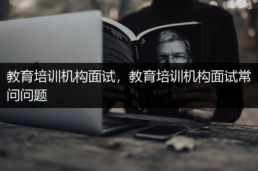 教育培训机构面试，教育培训机构面试常问问题