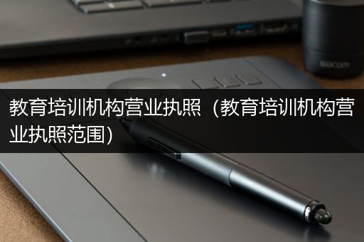 教育培训机构营业执照（教育培训机构营业执照范围）