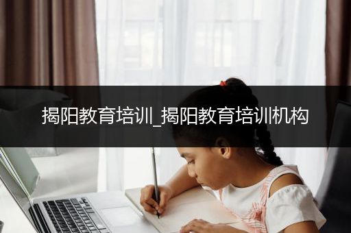 揭阳教育培训_揭阳教育培训机构