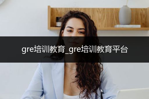 gre培训教育_gre培训教育平台