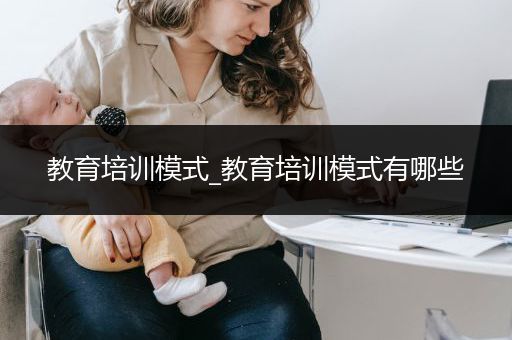 教育培训模式_教育培训模式有哪些